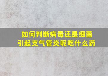 如何判断病毒还是细菌引起支气管炎呢吃什么药