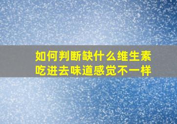 如何判断缺什么维生素吃进去味道感觉不一样