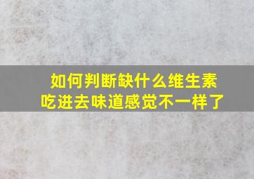 如何判断缺什么维生素吃进去味道感觉不一样了