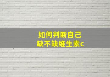 如何判断自己缺不缺维生素c