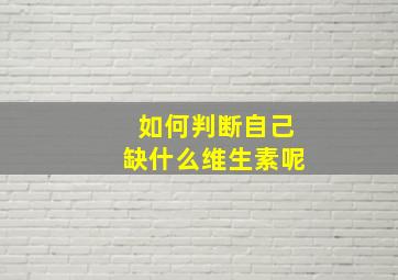 如何判断自己缺什么维生素呢