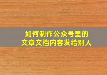 如何制作公众号里的文章文档内容发给别人