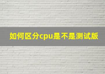 如何区分cpu是不是测试版