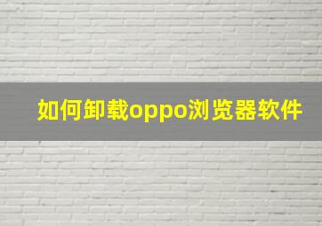 如何卸载oppo浏览器软件