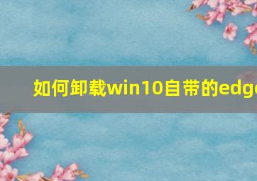 如何卸载win10自带的edge