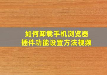 如何卸载手机浏览器插件功能设置方法视频