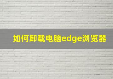 如何卸载电脑edge浏览器