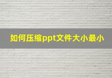 如何压缩ppt文件大小最小