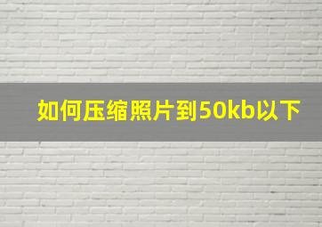 如何压缩照片到50kb以下