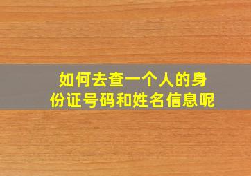 如何去查一个人的身份证号码和姓名信息呢