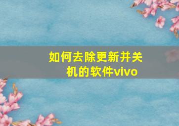 如何去除更新并关机的软件vivo