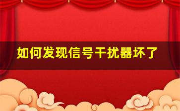 如何发现信号干扰器坏了