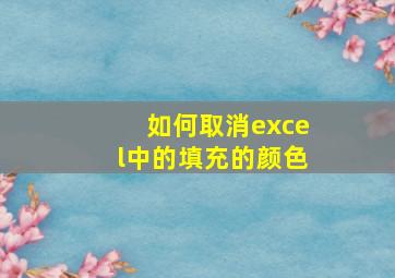 如何取消excel中的填充的颜色