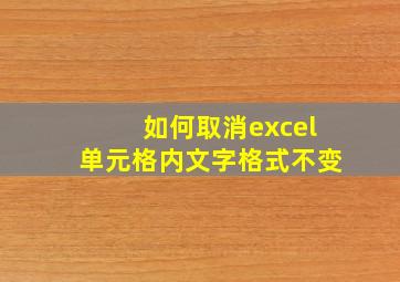 如何取消excel单元格内文字格式不变