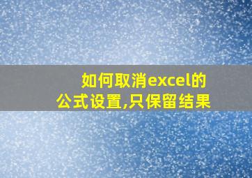 如何取消excel的公式设置,只保留结果