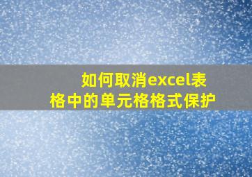 如何取消excel表格中的单元格格式保护