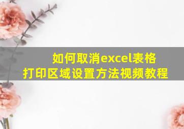 如何取消excel表格打印区域设置方法视频教程