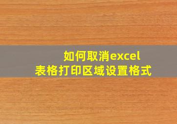 如何取消excel表格打印区域设置格式