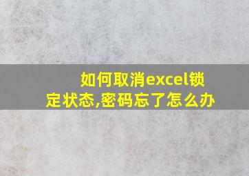 如何取消excel锁定状态,密码忘了怎么办