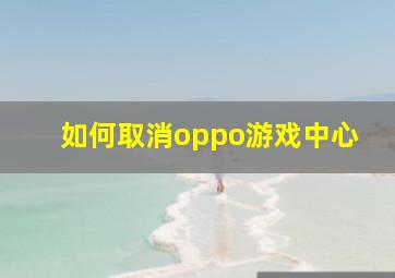 如何取消oppo游戏中心