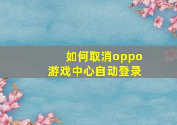 如何取消oppo游戏中心自动登录