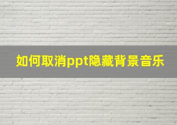 如何取消ppt隐藏背景音乐