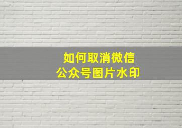 如何取消微信公众号图片水印