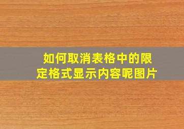 如何取消表格中的限定格式显示内容呢图片