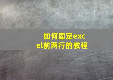 如何固定excel前两行的教程