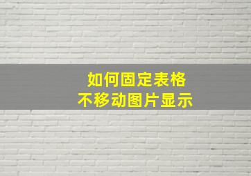 如何固定表格不移动图片显示