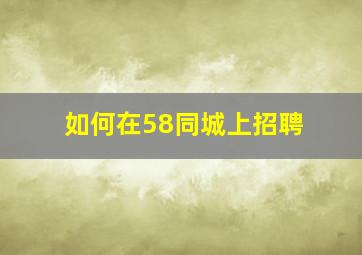 如何在58同城上招聘