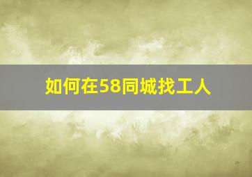 如何在58同城找工人