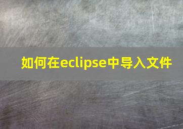 如何在eclipse中导入文件