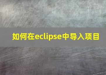 如何在eclipse中导入项目