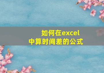 如何在excel中算时间差的公式