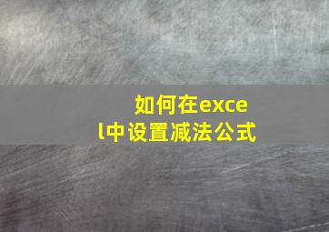 如何在excel中设置减法公式