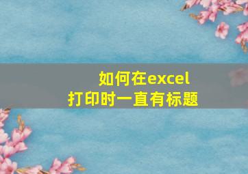 如何在excel打印时一直有标题