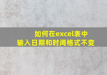 如何在excel表中输入日期和时间格式不变