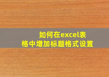 如何在excel表格中增加标题格式设置