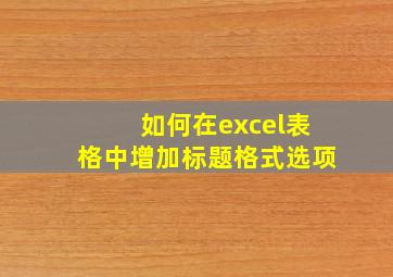 如何在excel表格中增加标题格式选项