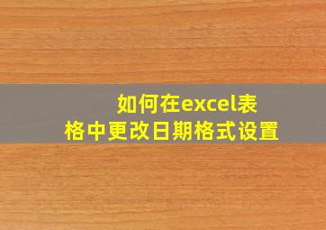 如何在excel表格中更改日期格式设置