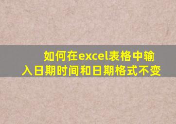 如何在excel表格中输入日期时间和日期格式不变