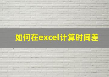 如何在excel计算时间差