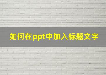 如何在ppt中加入标题文字