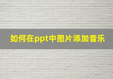 如何在ppt中图片添加音乐