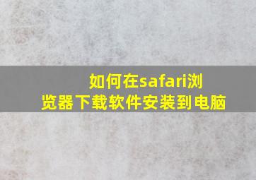 如何在safari浏览器下载软件安装到电脑