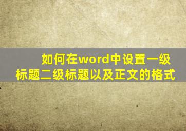 如何在word中设置一级标题二级标题以及正文的格式