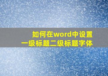 如何在word中设置一级标题二级标题字体