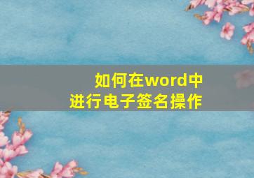 如何在word中进行电子签名操作