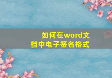 如何在word文档中电子签名格式